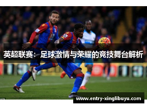 英超联赛：足球激情与荣耀的竞技舞台解析